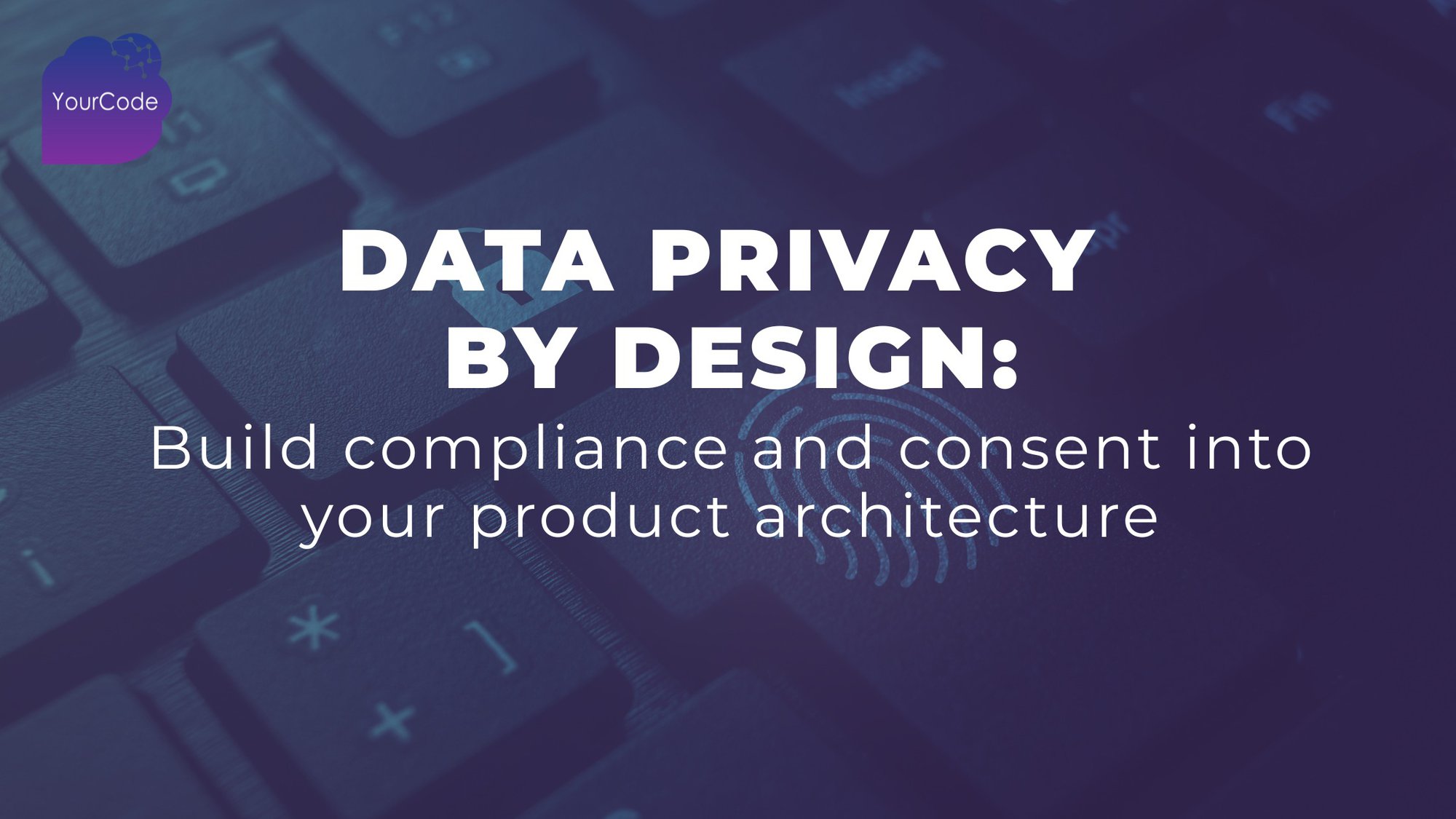 Data privacy by design: Build compliance and consent into your product architecture cover