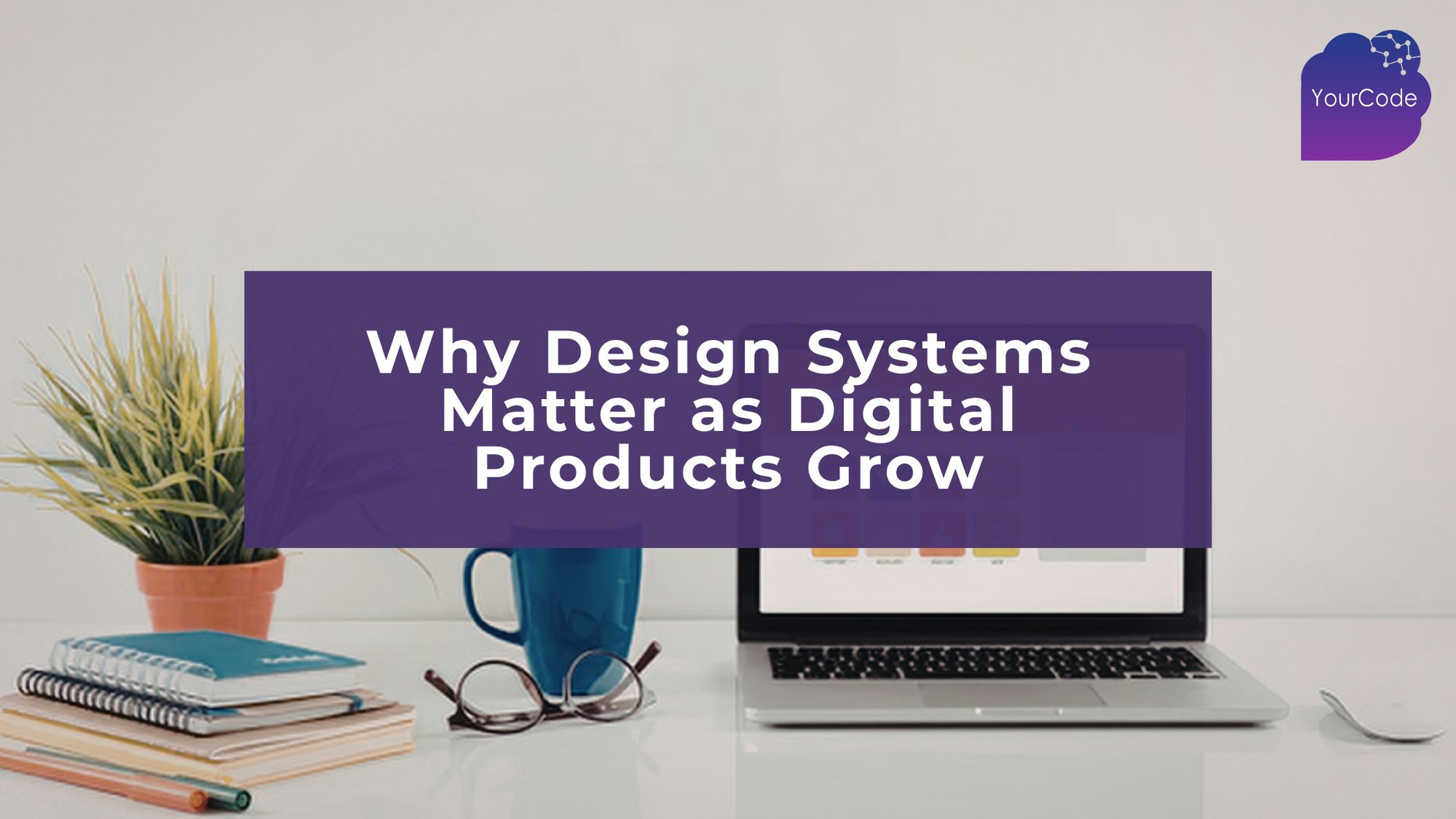 Why Design Systems Matter as Digital Products Grow cover